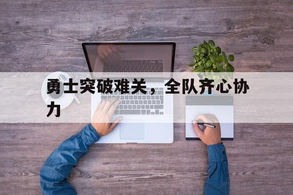 勇士突破难关,全队齐心协力的简单介绍 勇士突破难关,全队齐心协力的简单介绍